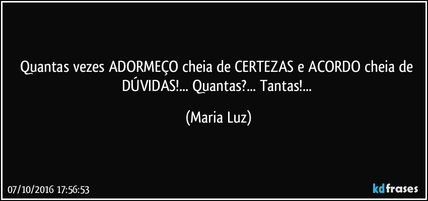 Quantas vezes ADORMEÇO cheia de CERTEZAS e ACORDO cheia de DÚVIDAS!... Quantas?... Tantas!... (Maria Luz)