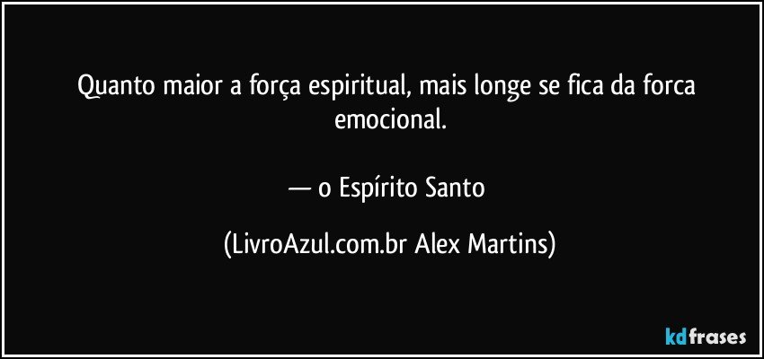 Quanto maior a força espiritual, mais longe se fica da forca emocional.
— o Espírito Santo (LivroAzul.com.br Alex Martins)