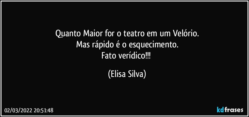 Quanto Maior for o teatro em um Velório.
Mas rápido é o esquecimento.
Fato verídico!!! (Elisa Silva)