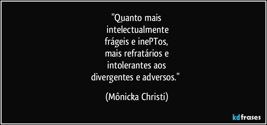 "Quanto mais
intelectualmente
frágeis e inePTos,
mais refratários e
intolerantes aos
divergentes e adversos." (Mônicka Christi)