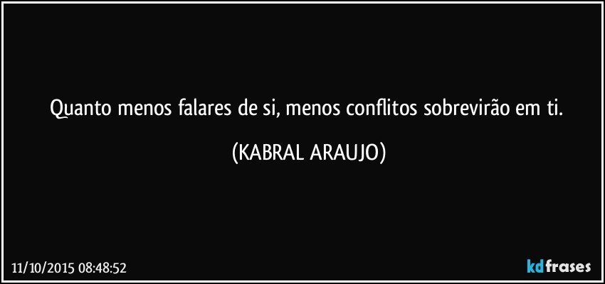 Quanto menos falares de si, menos conflitos sobrevirão em ti. (KABRAL ARAUJO)