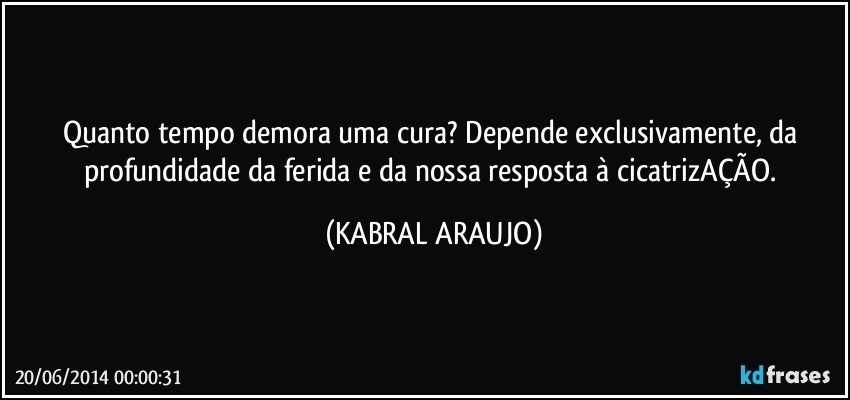 Quanto tempo demora uma cura? Depende exclusivamente, da profundidade da ferida e da nossa resposta à cicatrizAÇÃO. (KABRAL ARAUJO)