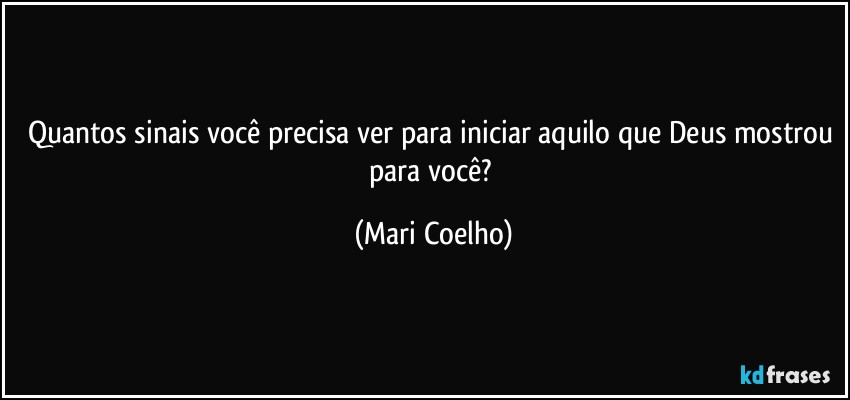 Quantos sinais você precisa ver para iniciar aquilo que Deus mostrou para você? (Mari Coelho)