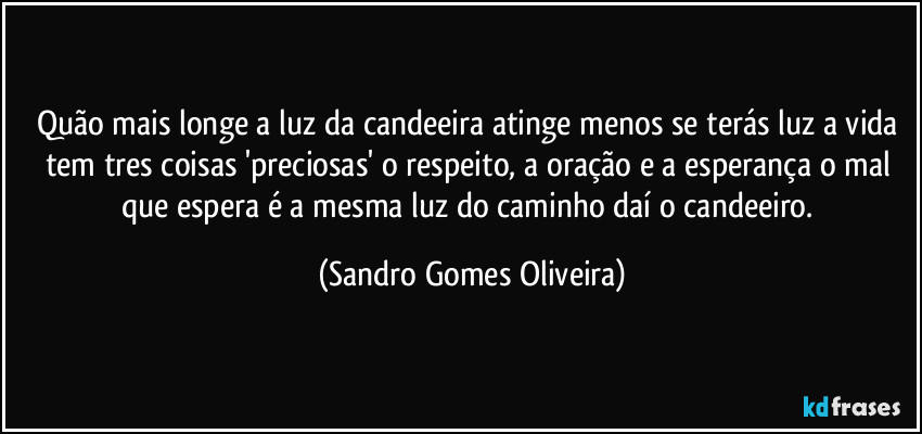 Quão mais longe a luz da candeeira atinge menos se terás luz a vida tem tres coisas 'preciosas' o respeito, a oração e a esperança o mal que espera é a mesma luz do caminho daí o candeeiro. (Sandro Gomes Oliveira)