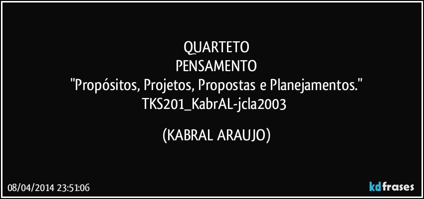 QUARTETO
PENSAMENTO
"Propósitos, Projetos, Propostas e Planejamentos."
TKS201_KabrAL-jcla2003 (KABRAL ARAUJO)