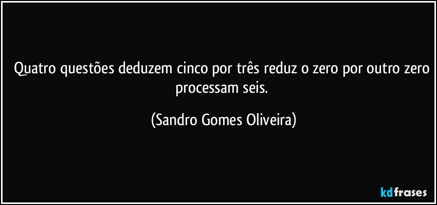 Quatro questões deduzem cinco por três reduz o zero por outro zero processam seis. (Sandro Gomes Oliveira)