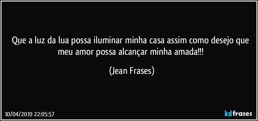 Que a luz da lua possa iluminar minha casa assim como desejo que meu amor possa alcançar minha amada!!! (Jean Frases)