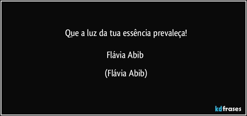 Que a luz da tua essência prevaleça!

Flávia Abib (Flávia Abib)