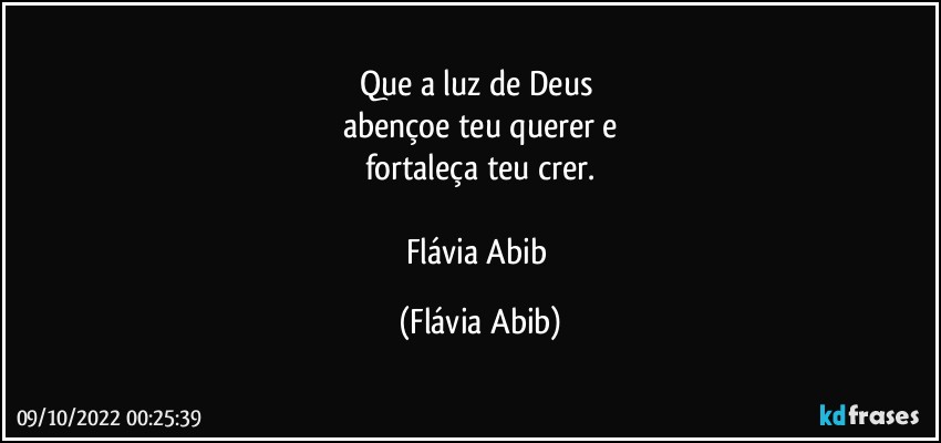 Que a luz de Deus 
abençoe teu querer e
fortaleça teu crer.

Flávia Abib (Flávia Abib)