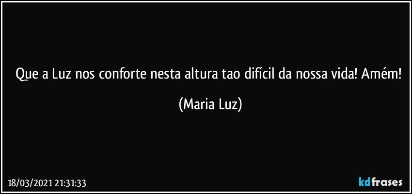 Que a Luz nos conforte nesta altura tao difícil da nossa vida! Amém! (Maria Luz)