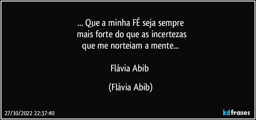 ... Que a minha FÉ seja sempre
 mais forte do que as incertezas
 que me norteiam a mente... 

Flávia Abib (Flávia Abib)