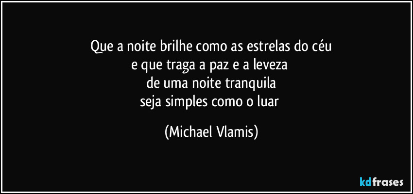 Que a noite brilhe como as estrelas do céu
e que traga a paz e a leveza
de uma noite tranquila
seja simples como o luar (Michael Vlamis)