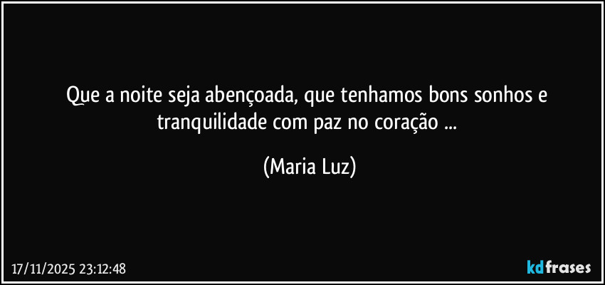 Que a noite seja abençoada, que tenhamos bons sonhos e tranquilidade com paz no coração ... (Maria Luz)