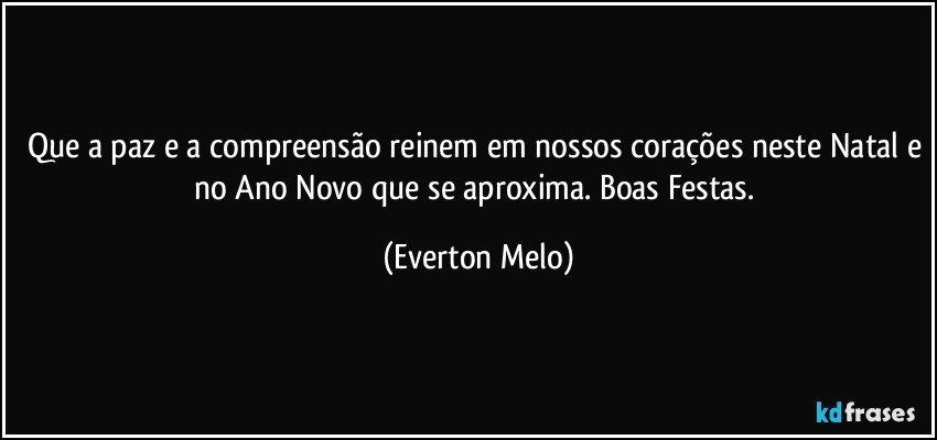 Que a paz e a compreensão reinem em nossos corações neste Natal e no Ano Novo que se aproxima. Boas Festas. (Everton Melo)