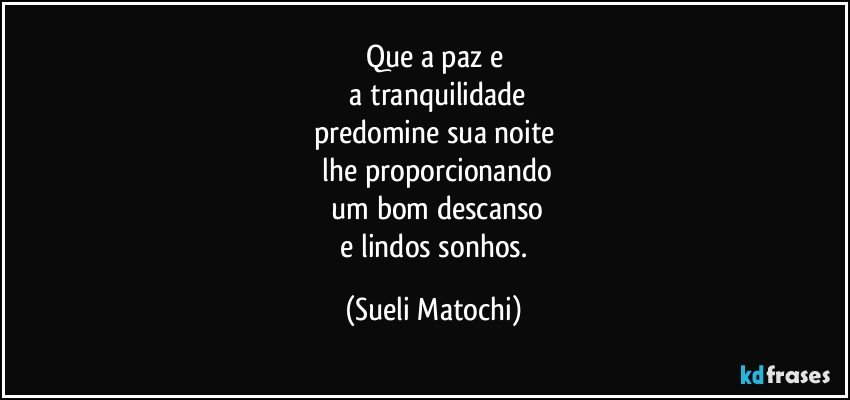 Que a paz e
 a tranquilidade
predomine sua noite
 lhe proporcionando
 um bom descanso
 e lindos sonhos. (Sueli Matochi)