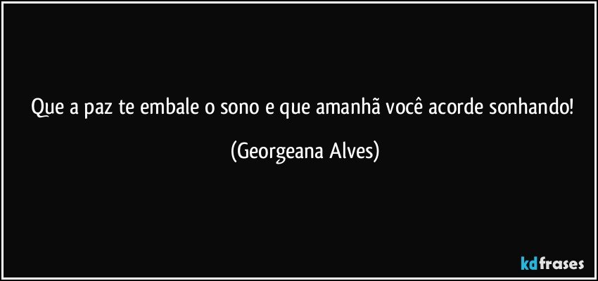 Que a paz te embale o sono e que amanhã você acorde sonhando! (Georgeana Alves)