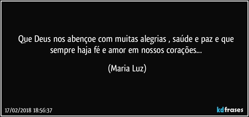 Que Deus nos abençoe com muitas alegrias , saúde e paz e que sempre haja  fé e amor em nossos corações... (Maria Luz)