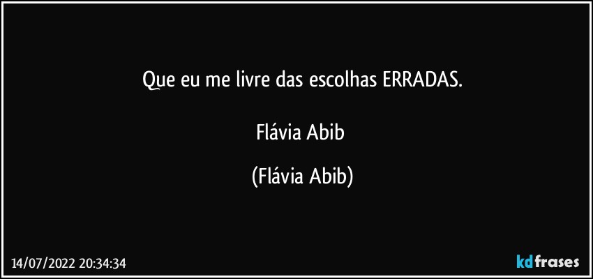 Que eu me livre das escolhas ERRADAS.

Flávia Abib (Flávia Abib)