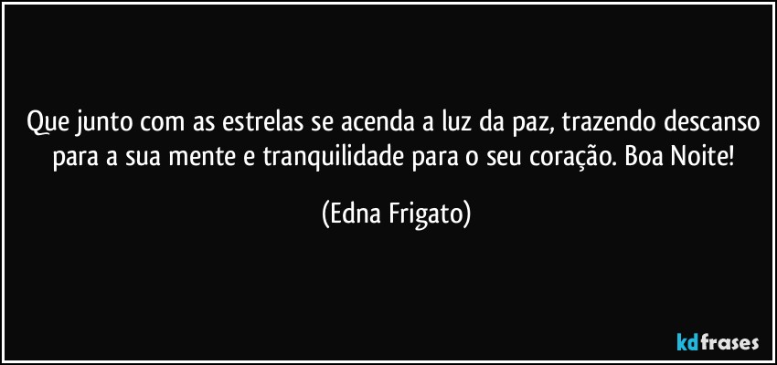 Que junto com as estrelas se acenda a luz da paz, trazendo descanso para a sua mente e tranquilidade para o seu coração. Boa Noite! (Edna Frigato)