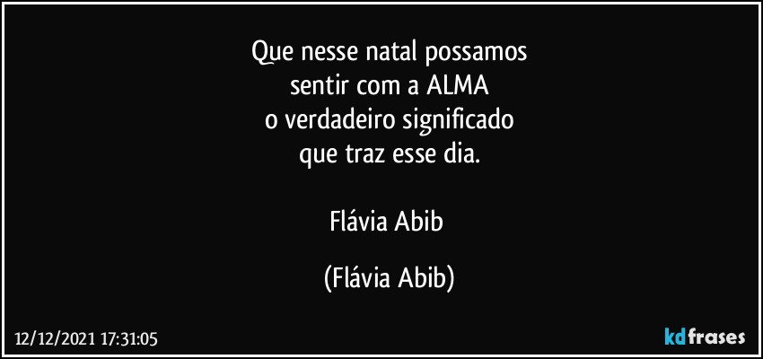 Que nesse natal possamos
sentir com a ALMA
o verdadeiro significado
que traz esse dia.

Flávia Abib (Flávia Abib)