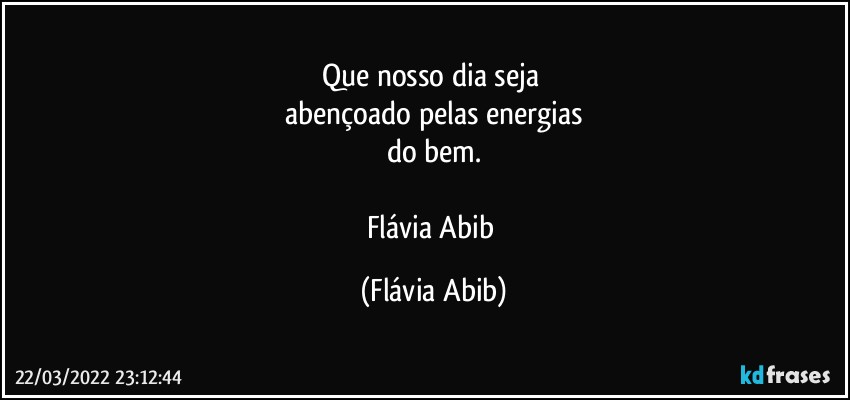 Que nosso dia seja 
abençoado pelas energias
do bem.

Flávia Abib (Flávia Abib)