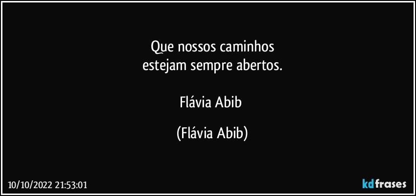 Que nossos caminhos
estejam sempre abertos.

Flávia Abib (Flávia Abib)