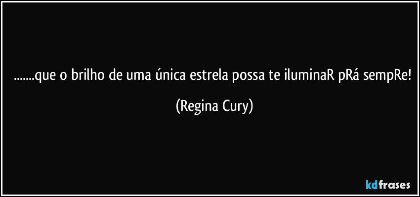 ...que o brilho  de uma única estrela possa te iluminaR pRá sempRe! (Regina Cury)