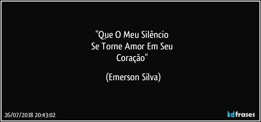 "Que O Meu Silêncio 
Se Torne Amor Em Seu 
Coração" (Emerson Silva)