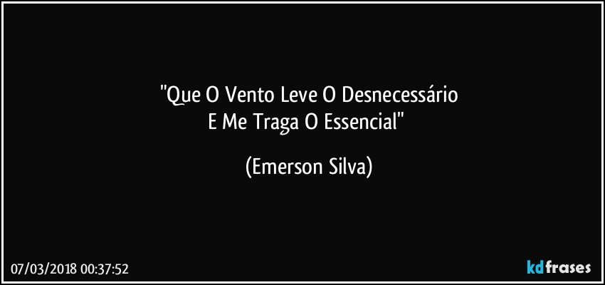 "Que O Vento Leve O Desnecessário
E Me Traga O Essencial" (Emerson Silva)