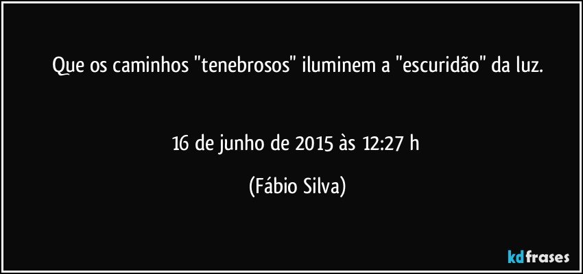 Que os caminhos "tenebrosos" iluminem a "escuridão" da luz.


16 de junho de 2015 às 12:27 h (Fábio Silva)