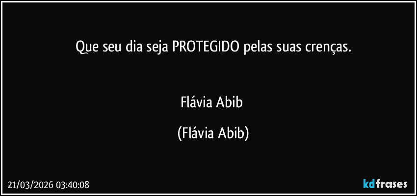 Que seu dia seja PROTEGIDO pelas suas crenças.


Flávia Abib (Flávia Abib)