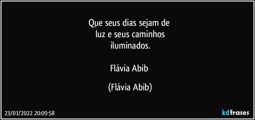 Que seus dias sejam de 
luz e seus caminhos
iluminados.

Flávia Abib (Flávia Abib)