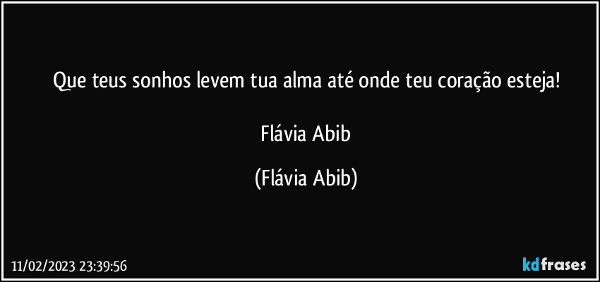 Que teus sonhos levem tua alma até onde teu coração esteja!

 Flávia Abib (Flávia Abib)