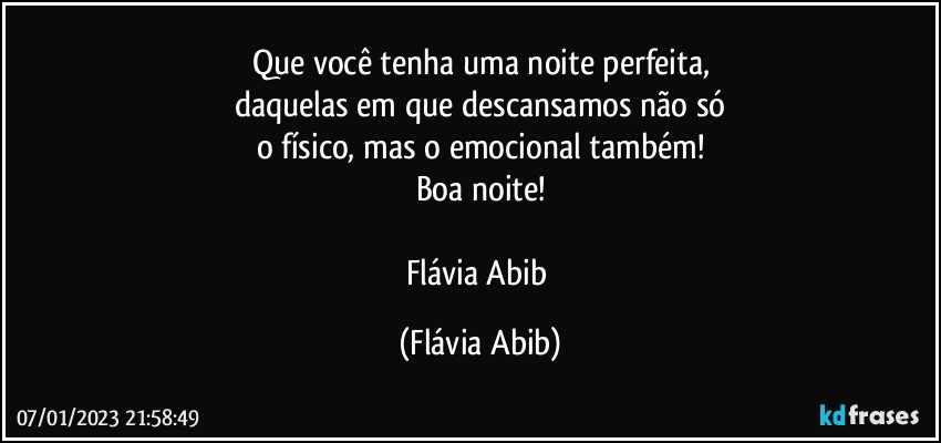 Que você tenha uma noite perfeita,
daquelas em que descansamos não só
o físico, mas o emocional também!
Boa noite!

Flávia Abib (Flávia Abib)