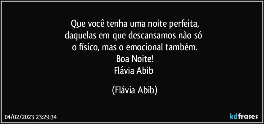 Que você tenha uma noite perfeita,
daquelas em que descansamos não só 
o físico, mas o emocional também.
Boa Noite!
Flávia Abib (Flávia Abib)