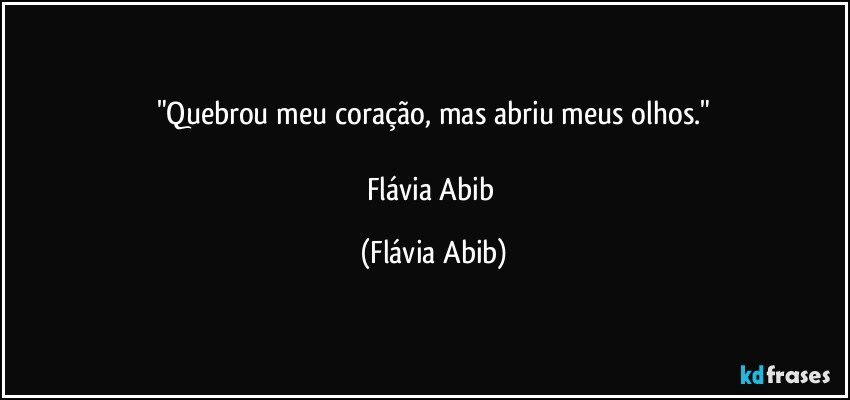 "Quebrou meu coração, mas abriu meus olhos."

Flávia Abib (Flávia Abib)