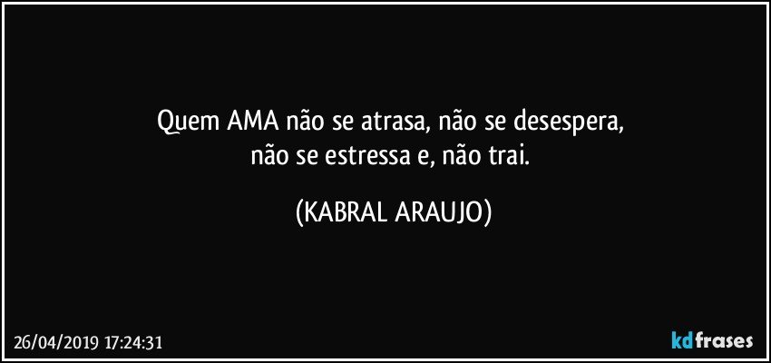 Quem AMA não se atrasa, não se desespera, 
não se estressa e, não trai. (KABRAL ARAUJO)