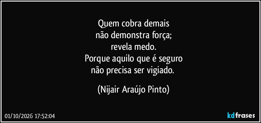 Quem cobra demais
não demonstra força;
revela medo.
Porque aquilo que é seguro
não precisa ser vigiado. (Nijair Araújo Pinto)