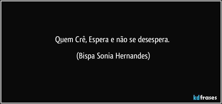 Quem Crê, Espera e não se desespera. (Bispa Sonia Hernandes)