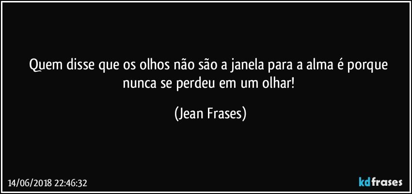 Quem disse que os olhos não são a janela para a alma é porque nunca se perdeu em um olhar! (Jean Frases)