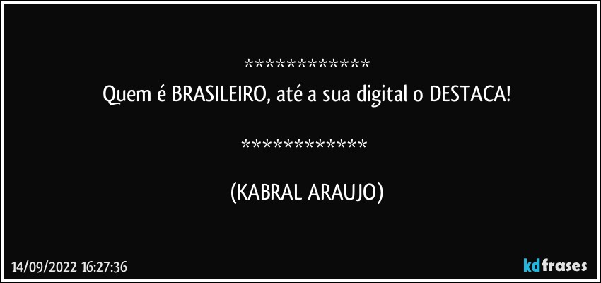 
Quem é BRASILEIRO, até a sua digital o DESTACA!

 (KABRAL ARAUJO)