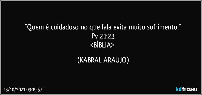 "Quem é cuidadoso no que fala evita muito sofrimento."
Pv 21:23
<BÍBLIA> (KABRAL ARAUJO)