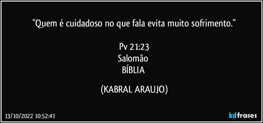 "Quem é cuidadoso no que fala evita muito sofrimento."

Pv 21:23
Salomão 
BÍBLIA (KABRAL ARAUJO)