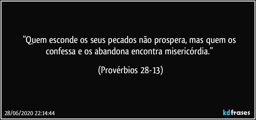 "Quem esconde os seus pecados não prospera, mas quem os confessa e os abandona encontra misericórdia.” (Provérbios 28-13)