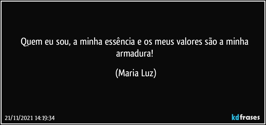 Quem eu sou, a minha essência e os meus valores são a minha armadura! (Maria Luz)