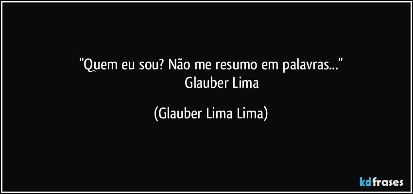 "Quem eu sou? Não me resumo em palavras..."
                            Glauber Lima (Glauber Lima Lima)