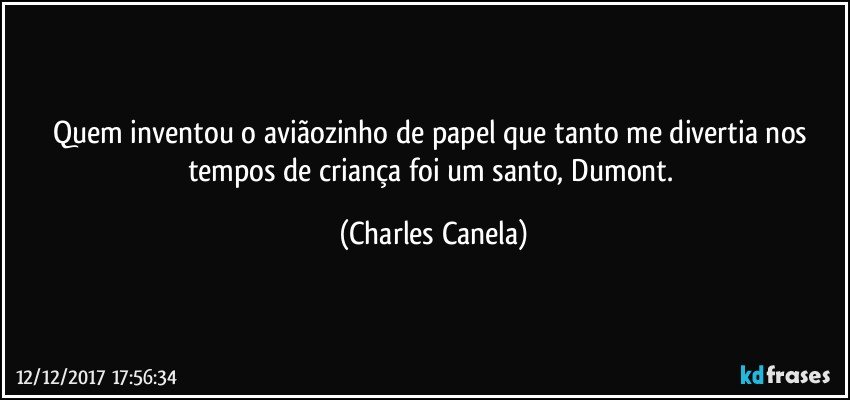 Quem inventou o aviãozinho de papel que tanto me divertia nos tempos de criança foi um santo, Dumont. (Charles Canela)