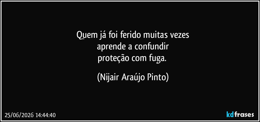Quem já foi ferido muitas vezes
aprende a confundir
proteção com fuga. (Nijair Araújo Pinto)