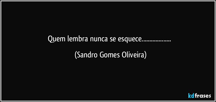 Quem lembra nunca se esquece... (Sandro Gomes Oliveira)