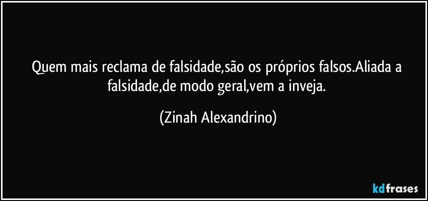 Quem mais reclama de falsidade,são os próprios falsos.Aliada a falsidade,de modo geral,vem a inveja. (Zinah Alexandrino)